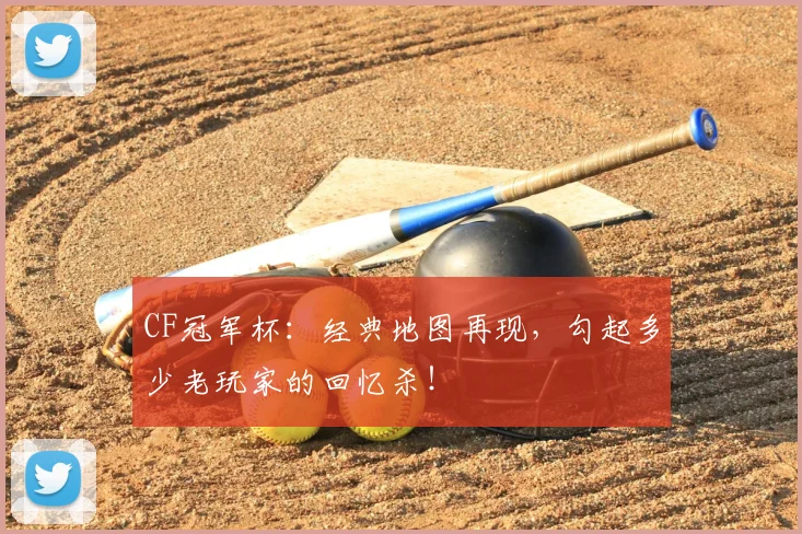 CF冠军杯：经典地图再现，勾起多少老玩家的回忆杀！