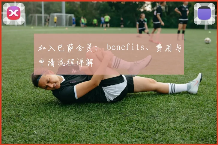 加入巴萨会员： benefits、费用与申请流程详解