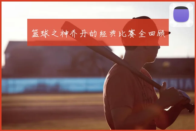 篮球之神乔丹的经典比赛全回顾