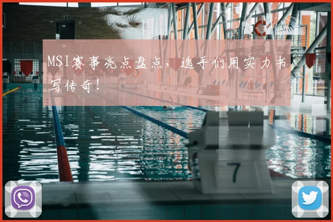 MSI赛事亮点盘点，选手们用实力书写传奇！