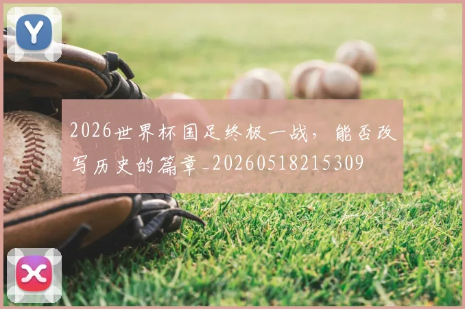 2026世界杯国足终极一战，能否改写历史的篇章_20260518215309