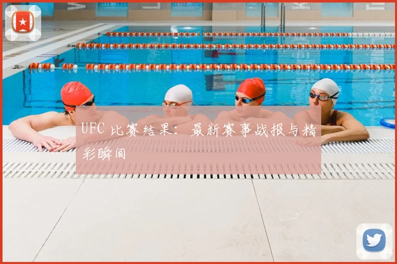 UFC 比赛结果：最新赛事战报与精彩瞬间