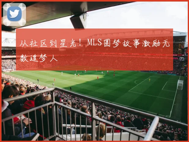 从社区到星光！MLS圆梦故事激励无数追梦人