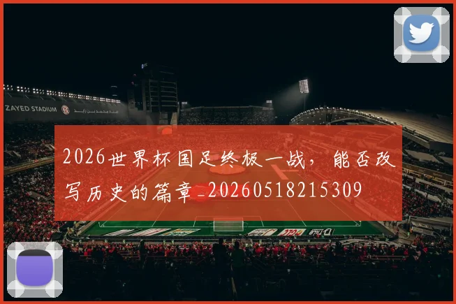 2026世界杯国足终极一战，能否改写历史的篇章_20260518215309
