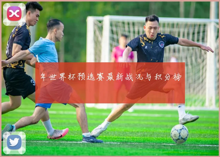 年世界杯预选赛最新战况与积分榜