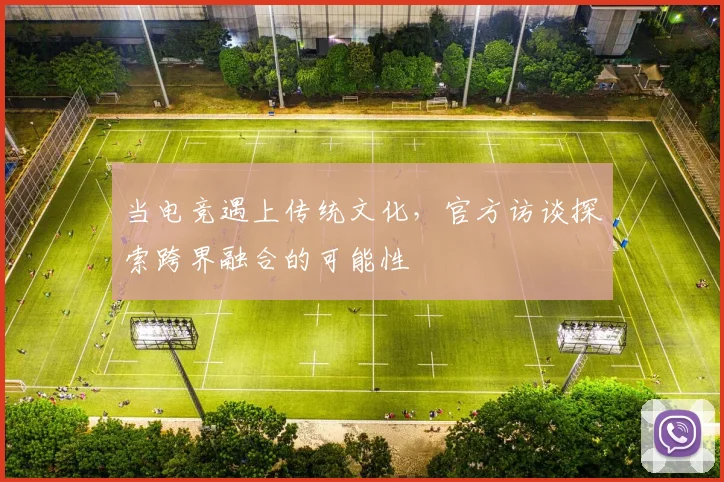 当电竞遇上传统文化，官方访谈探索跨界融合的可能性