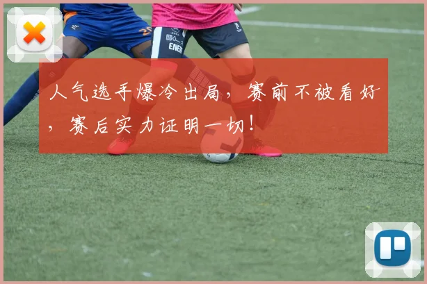 人气选手爆冷出局，赛前不被看好，赛后实力证明一切！