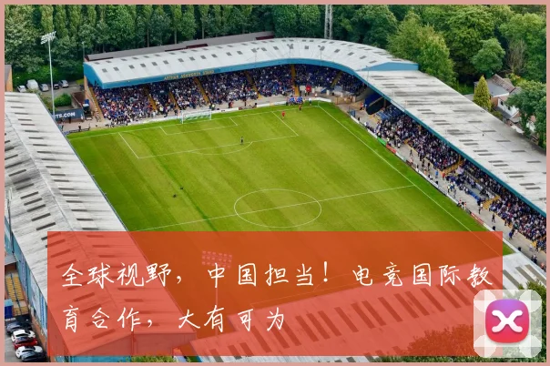 全球视野，中国担当！电竞国际教育合作，大有可为