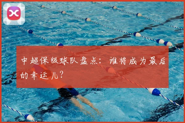中超保级球队盘点：谁将成为最后的幸运儿？