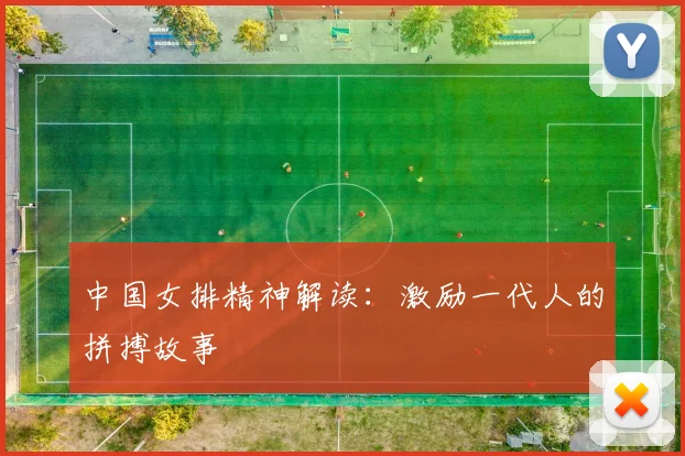 中国女排精神解读：激励一代人的拼搏故事