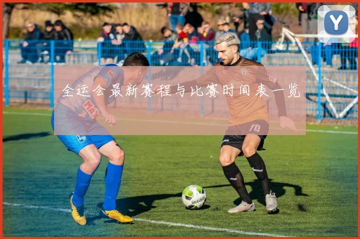 全运会最新赛程与比赛时间表一览