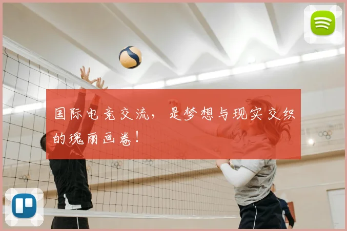 国际电竞交流，是梦想与现实交织的瑰丽画卷！