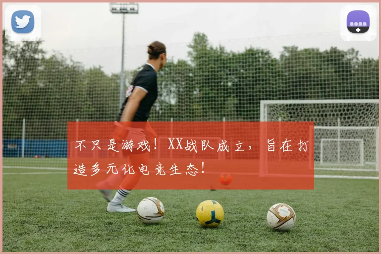 不只是游戏！XX战队成立，旨在打造多元化电竞生态！