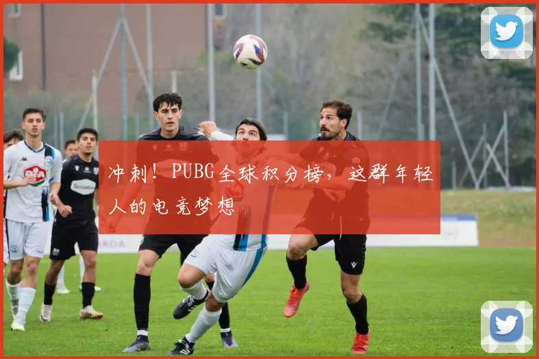 冲刺！PUBG全球积分榜，这群年轻人的电竞梦想