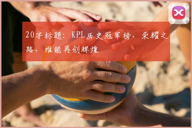 20字标题：KPL历史冠军榜，荣耀之路，谁能再创辉煌