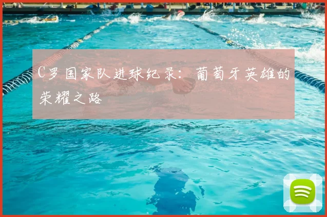 C罗国家队进球纪录：葡萄牙英雄的荣耀之路