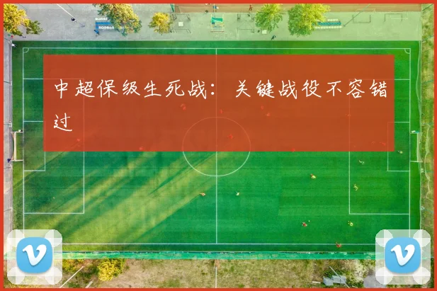 中超保级生死战：关键战役不容错过