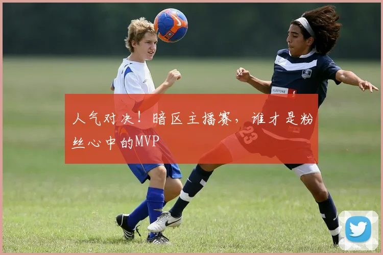人气对决！暗区主播赛，谁才是粉丝心中的MVP