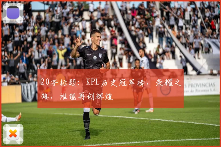 20字标题：KPL历史冠军榜，荣耀之路，谁能再创辉煌