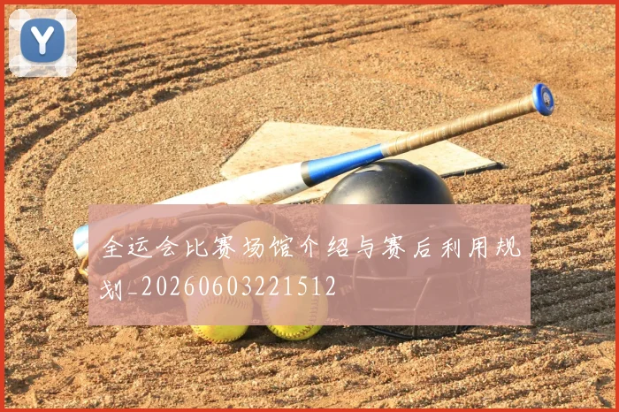 全运会比赛场馆介绍与赛后利用规划_20260603221512