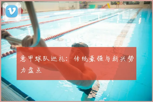 意甲球队巡礼：传统豪强与新兴势力盘点