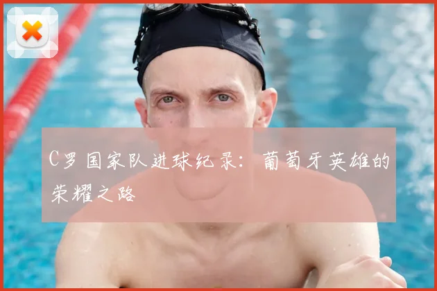 C罗国家队进球纪录:葡萄牙英雄的荣耀之路