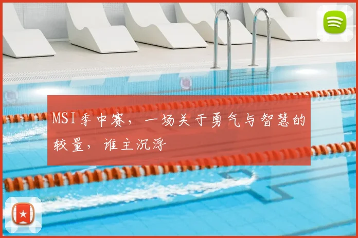 MSI季中赛，一场关于勇气与智慧的较量，谁主沉浮