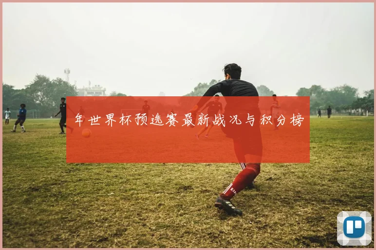 年世界杯预选赛最新战况与积分榜