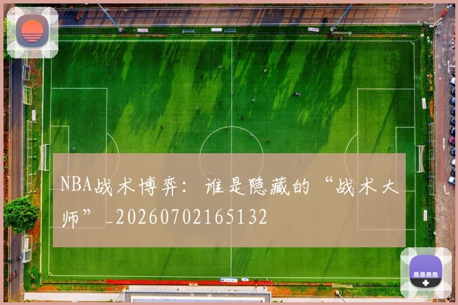 NBA战术博弈：谁是隐藏的“战术大师”_20260702165132