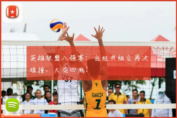 英雄联盟八强赛：当经典组合再次碰撞，火花四溅！