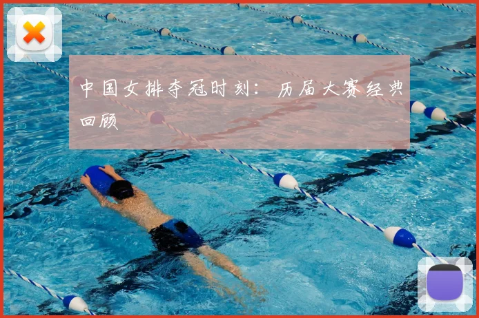 中国女排夺冠时刻：历届大赛经典回顾