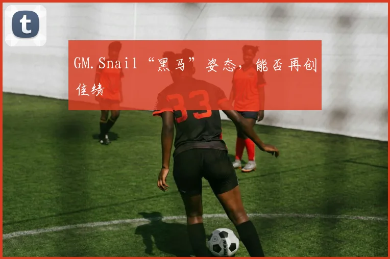 GM.Snail“黑马”姿态，能否再创佳绩