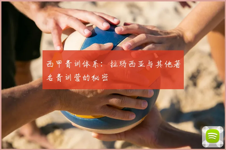 西甲青训体系：拉玛西亚与其他著名青训营的秘密