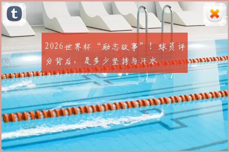 2026世界杯“励志故事”！球员评分背后，是多少坚持与汗水